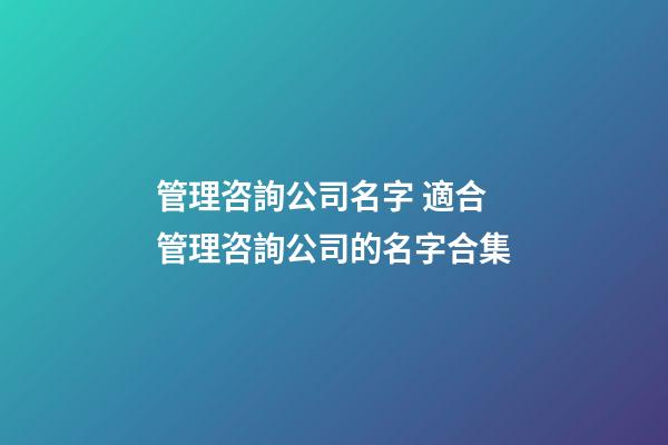 管理咨詢公司名字 適合管理咨詢公司的名字合集-第1張-公司起名-玄機派
